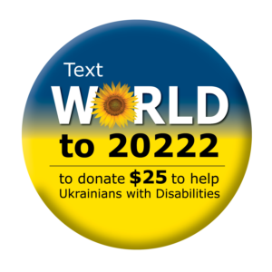 A circle, with the blue and yellow colors of the Ukrainian flag, holds the following typography: "Text WORLD to 20222 to donate $25 to help Ukrainians with Disabilities." A yellow sunflower forms the "O" in the word WORLD.