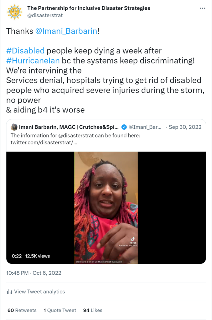 Partnership quote tweet thanking Imani Barbarin. The image depicts a screen capture from Imani’s video, of Imani, a Black woman with bright pink and orange locs, and a matching top. She is speaking to the camera. The text of the tweet says: Thanks @Imani_Barbarin! #Disabled people keep dying a week after #HurricaneIan bc the systems keep discriminating! We're interveining the Services denial, hospitals trying to get rid of disabled people who acquired severe injuries during the storm, no power & aiding b4 it's worse Quote Tweet Imani Barbarin, MAGC | Crutches&Spice @Imani_Barbarin Sep 30, 2022 The information for @disasterstrat can be found here: https://twitter.com/disasterstrat/status/1575839508045578241?s=46&t=RP9Ue2MqgfVWbZ2u_eK4AA 60 Retweets 1 Quote Tweet 94 Likes.