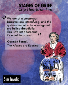 Graphic of text, an illustration of Germán Parodi sitting in his wheelchair, and the the Sins Invalid logo in the corner. Text reads: Stages of Grief: Crip Hearts on Fire. Quote from Germán's "The Alarms are Roaring!" piece reads: "We are at a crossroads. Disasters are intensifying, and the systems meant to be a safeguard are failing dreadfully. This isn't just a forecast; it's a call to action!"