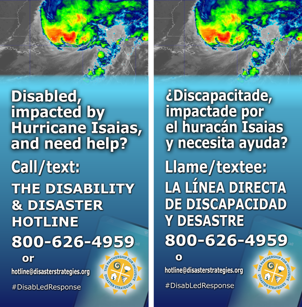 English on left, Spanish on right side. [Spanish/español] Inglés a la izquierda, español a la derecha. English description first, español más abajo. [English] A background satellite image shows Hurricane Isaias bringing intense storms across the southeastern United States, with colorful clouds in red, orange, yellow, green, and blue. The text over a blue gradient background says: Disabled, impacted by Hurricane Isaias, and need help? Call/text: The Disability & Disaster Hotline. 800-626-4959 or hotline@disasterstrategies.org. #DisabLedResponse. The Partnership logo sits on the bottom right. [Español] Una imagen satelital de fondo muestra al huracán Isaias provocando fuertes tormentas en el sureste de Estados Unidos, con nubes de colores rojo, naranja, amarillo, verde y azul. El texto sobre un fondo azul degradado dice: ¿Discapacitade, impactade por el huracán Isaias y necesita ayuda? Llame/textee: La Línea Directa De Discapacidad Y Desastre 800-626-4959 o hotline@disasterstrategies.org.